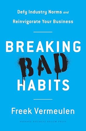 breaking bad habits defy industry norms and reinvigorate your business 1st edition freek vermeulen
