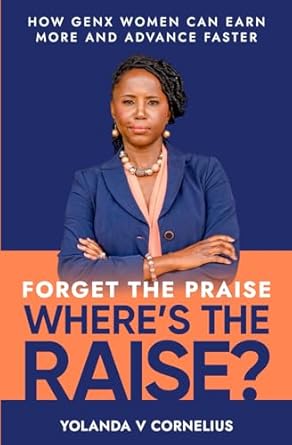 forget the praise wheres the raise how genx women can earn more and advance faster 1st edition yolanda v