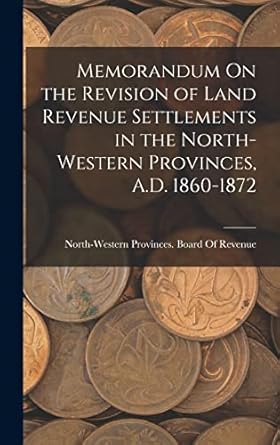 memorandum on the revision of land revenue settlements in the north western provinces a d 1860 1872 1st