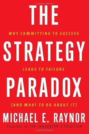 the strategy paradox why committing to success leads to failure 1st edition michael e raynor 0385516223,