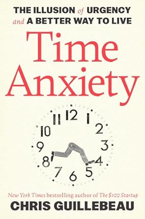 time anxiety the illusion of urgency and a better way to live 1st edition chris guillebeau 0593799550,