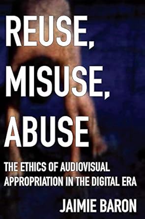 reuse misuse abuse the ethics of audiovisual appropriation in the digital era 1st edition jaimie baron