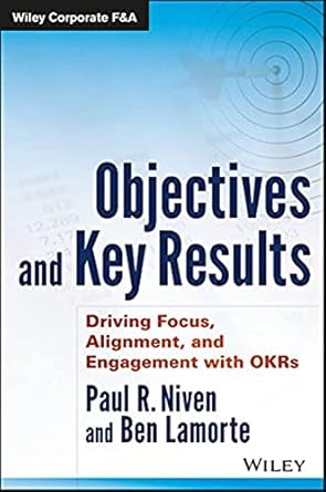 objectives and key results driving focus alignment and engagement with okrs 1st edition paul r niven ,ben