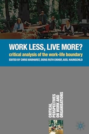 work less live more critical analysis of the work life boundary 1st edition chris warhurst ,doris ruth eikhof
