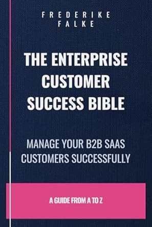 the enterprise customer success bible manage your b2b saas clients successfully 1st edition frederike falke