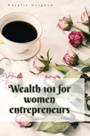 wealth 101 for women entrepreneurs 1st edition natalie grignon 1999468465, 978-1999468460