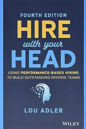 hire with your head using performance based hiring to build outstanding diverse teams 1st edition lou adler