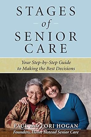 stages of senior care your step by step guide to making the best decisions 1st edition paul hogan ,lori hogan