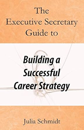 the executive secretary guide to building a successful career strategy 1st edition julia schmidt 1093281405,