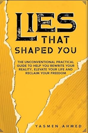 lies that shaped you an unconventional practical guide to help you rewrite your reality elevate your life and