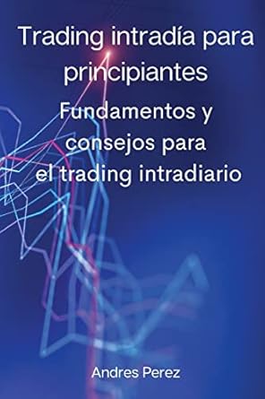 trading intradia para principiantes fundamentos y consejos para el trading intradiario 1st edition andres