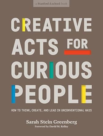 creative acts for curious people how to think create and lead in unconventional ways 1st edition sarah stein