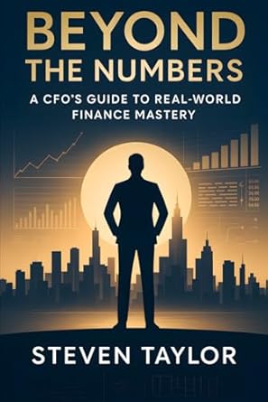 beyond the numbers a cfos guide to real world finance mastery 1st edition prin steven taylor 1764121309,