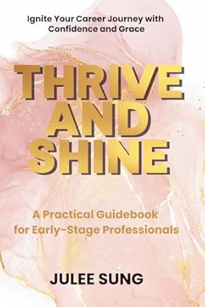 thrive and shine a practical guidebook for early stage professionals 1st edition julee sung 1998287750,