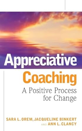appreciative coaching a positive process for change 1st edition sara l orem ,jacqueline binkert ,ann l clancy