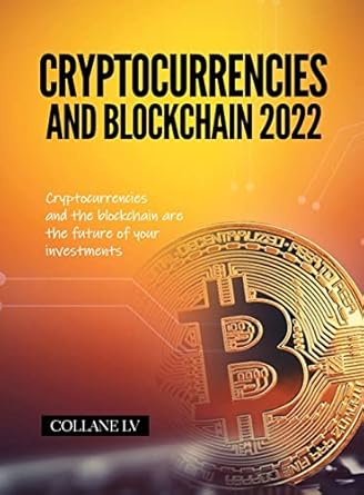 cryptocurrencies and blockchain 2022 cryptocurrencies and the blockchain are the future of your investments