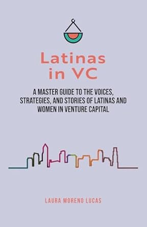 latinas in vc a master guide to the voices strategies and stories of latinas and women in venture capital 1st