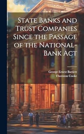 state banks and trust companies since the passage of the national bank act 1st edition george ernest barnett