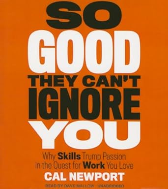 so good they cant ignore you why skills trump passion in the quest for work you love 1st edition cal newport