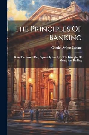 the principles of banking being the second part separately issued of the principles of money and banking 1st