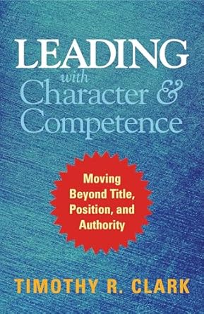 leading with character and competence moving beyond title position and authority 1st edition timothy r clark