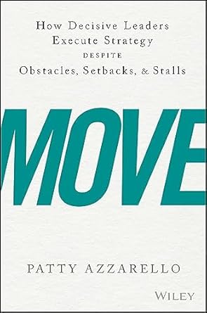 move how decisive leaders execute strategy despite obstacles setbacks and stalls 1st edition patty azzarello