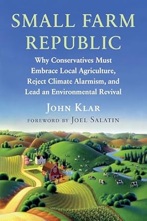 small farm republic why conservatives must embrace local agriculture reject climate alarmism and lead an