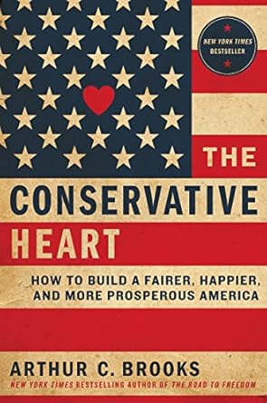 the conservative heart how to build a fairer happier and more prosperous america 1st edition arthur c brooks