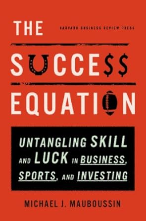 the success equation untangling skill and luck in business sports and investing 1st edition michael j