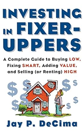 investing in fixer uppers a complete guide to buying low fixing smart adding value a complete guide to buying