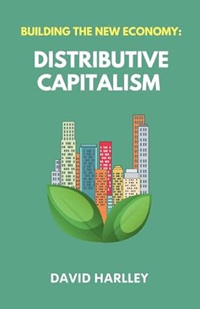 building the new economy distributive capitalism 1st edition david harlley 1069169617, 978-1069169617