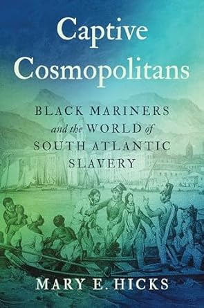 captive cosmopolitans black mariners and the world of south atlantic slavery 1st edition mary e hicks