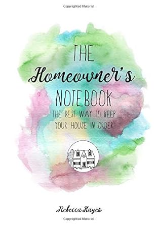 the homeowners notebook and tracker the best way to keep your house in order 1st edition rebecca hayes