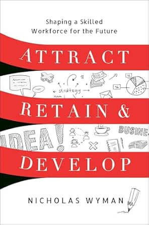 attract retain and develop shaping a skilled workforce for the future 1st edition nicholas wyman 1639081216,