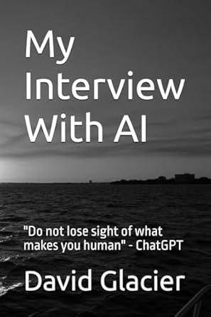 my interview with ai do not lose sight of what makes you human chatgpt 1st edition david glacier 1069582808,
