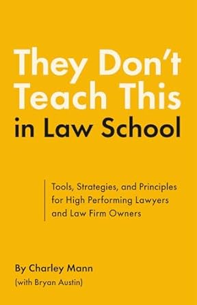 they dont teach this in law school tools strategies and principles for high performing lawyers and law firm