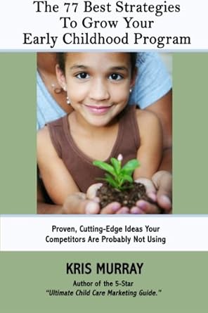 the 77 best strategies to grow your early childhood program proven cutting edge strategies your competitors