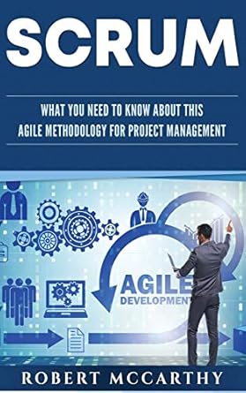 scrum what you need to know about this agile methodology for project management 1st edition robert mccarthy