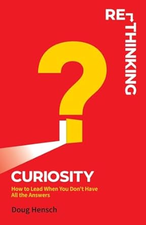 re thinking curiosity how to lead when you dont have all the answers 1st edition doug hensch 1736568213,