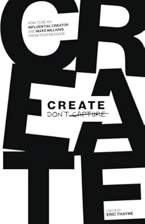 create dont capture how to be an influential creator and make millions from your message 1st edition eric