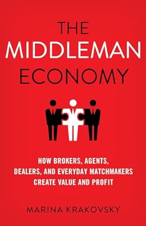 the middleman economy how brokers agents dealers and everyday matchmakers create value and profit 1st edition