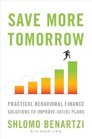 save more tomorrow practical behavioral finance solutions to improve 401 plans 1st edition shlomo benartzi