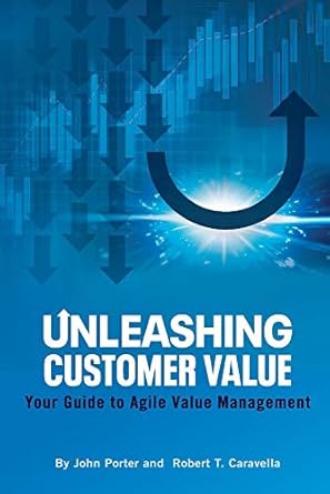 unleashing customer value your guide to agile value management 1st edition john porter ,robert caravella