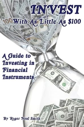 invest with as little as $100 a guide to investing in financial instruments 1st edition roger neal smith