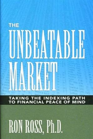 the unbeatable market taking the indexing path to financial peace of mind 1st edition ron ross 0972223002,