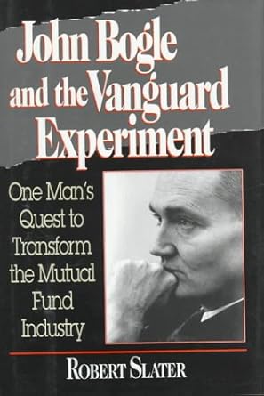 john bogle and the vanguard experiment one mans quest to transform the mutual fund industry 1st edition