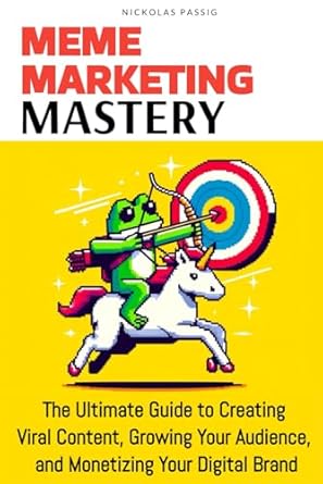 meme marketing mastery the ultimate guide to creating viral content growing your audience and monetizing your