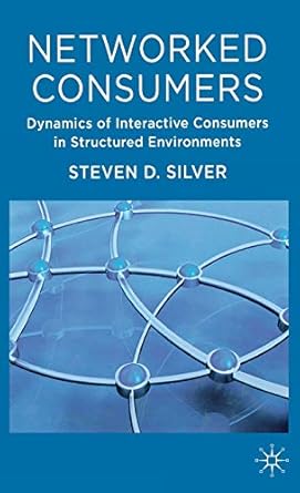 networked consumers dynamics of interactive consumers in structured environments 1st edition steven silver
