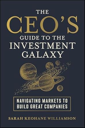 the ceos guide to the investment galaxy navigating markets to build great companies 1st edition sarah keohane