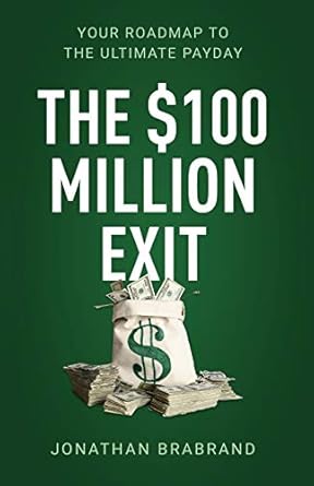 the $100 million exit your roadmap to the ultimate payday 1st edition jonathan brabrand 1641375175,